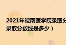2021年皖南醫(yī)學(xué)院錄取分?jǐn)?shù)線多少(2021皖南醫(yī)學(xué)院各省錄取分?jǐn)?shù)線是多少)