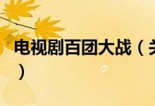 電視劇百團(tuán)大戰(zhàn)（關(guān)于電視劇百團(tuán)大戰(zhàn)的介紹）