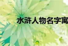 水滸人物名字寓意(水滸人物名字)