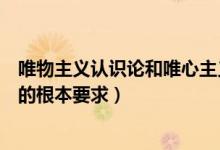 唯物主義認識論和唯心主義認識論的根本（唯物主義認識論的根本要求）