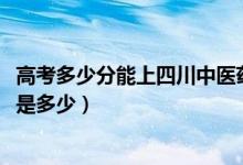 高考多少分能上四川中醫(yī)藥高等?？茖W校（2020錄取分數(shù)線是多少）