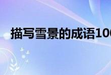 描寫雪景的成語100個(gè)（描寫雪景的成語）