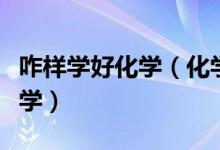 咋樣學好化學（化學學霸經(jīng)驗談：如何學好化學）