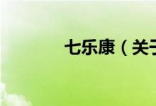 七樂(lè)康（關(guān)于七樂(lè)康的介紹）