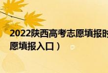 2022陜西高考志愿填報時間和截止時間（2022陜西高考志愿填報入口）