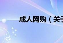 成人網(wǎng)購（關(guān)于成人網(wǎng)購的介紹）