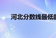 河北分?jǐn)?shù)線最低的大學(xué)(河北分?jǐn)?shù)線)