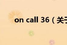 on call 36（關(guān)于on call 36的介紹）