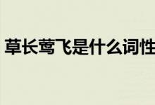 草長(zhǎng)鶯飛是什么詞性（草長(zhǎng)鶯飛是什么意思）