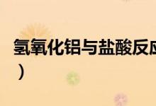 氫氧化鋁與鹽酸反應(yīng)嗎（氫氧化鋁與鹽酸反應(yīng)）