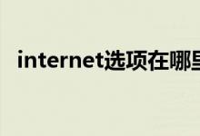 internet選項(xiàng)在哪里打開(kāi)（internet選項(xiàng)）