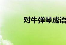 對(duì)牛彈琴成語故事（對(duì)牛彈琴）