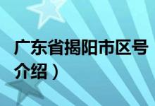 廣東省揭陽市區(qū)號（關于廣東省揭陽市區(qū)號的介紹）