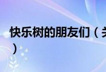 快樂(lè)樹(shù)的朋友們（關(guān)于快樂(lè)樹(shù)的朋友們的介紹）