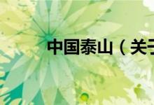 中國(guó)泰山（關(guān)于中國(guó)泰山的介紹）