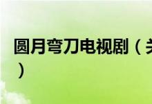 圓月彎刀電視?。P(guān)于圓月彎刀電視劇的介紹）