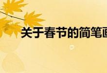 關(guān)于春節(jié)的簡(jiǎn)筆畫（關(guān)于春節(jié)的資料）
