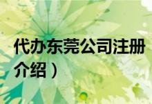 代辦東莞公司注冊（關(guān)于代辦東莞公司注冊的介紹）
