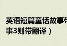 英語(yǔ)短篇童話故事帶翻譯（英語(yǔ)簡(jiǎn)短童話小故事3則帶翻譯）