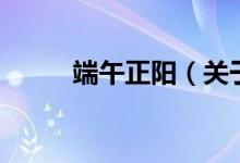 端午正陽（關于端午正陽的介紹）