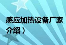 感應加熱設備廠家（關(guān)于感應加熱設備廠家的介紹）