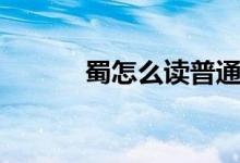 蜀怎么讀普通話(蜀怎么讀音)