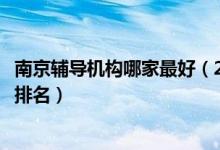 南京輔導(dǎo)機構(gòu)哪家最好（2022最新南京中小學(xué)輔導(dǎo)補習(xí)機構(gòu)排名）