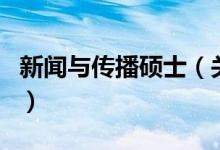 新聞與傳播碩士(關(guān)于新聞與傳播碩士的介紹)