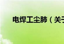 電焊工塵肺（關(guān)于電焊工塵肺的介紹）