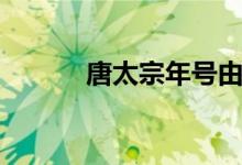 唐太宗年號由來（唐太宗年號）