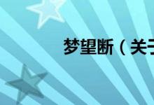 夢(mèng)望斷（關(guān)于夢(mèng)望斷的介紹）