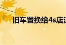 舊車置換給4s店注意事項(xiàng)（舊車置換）