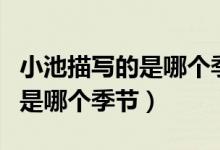 小池描寫的是哪個(gè)季節(jié)哪個(gè)時(shí)間（小池描寫的是哪個(gè)季節(jié)）
