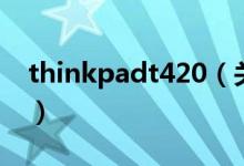 thinkpadt420（關于thinkpadt420的介紹）
