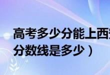 高考多少分能上西安外國語大學（2020錄取分數線是多少）