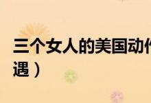 三個(gè)女人的美國(guó)動(dòng)作電影（三個(gè)女人的美味艷遇）