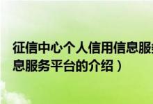 征信中心個(gè)人信用信息服務(wù)平臺(tái)（關(guān)于征信中心個(gè)人信用信息服務(wù)平臺(tái)的介紹）