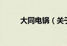 大同電鍋(關(guān)于大同電鍋的介紹)