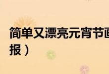 簡單又漂亮元宵節(jié)畫（簡單又漂亮元宵節(jié)手抄報(bào)）