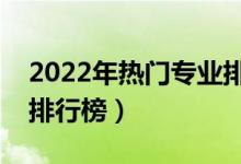 2022年熱門專業(yè)排名前十名(中國(guó)熱門職業(yè)排行榜)