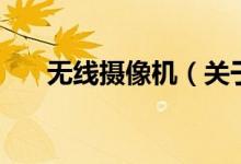 無(wú)線攝像機(jī)(關(guān)于無(wú)線攝像機(jī)的介紹)