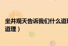 坐井觀天告訴我們什么道理20個(gè)字（坐井觀天告訴我們什么道理）