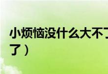 小煩惱沒什么大不了琴譜（小煩惱沒什么大不了）