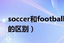 soccer和football對比（soccer和football的區(qū)別）