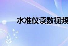 水準(zhǔn)儀讀數(shù)視頻教程（水準(zhǔn)儀讀數(shù)）
