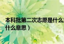 本科批第二次志愿是什么意思（填報(bào)志愿時(shí)第二批本科院校什么意思）