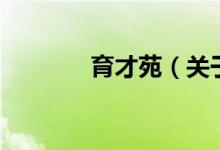 育才苑（關于育才苑的介紹）
