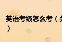 英語考級怎么考（關于英語考級怎么考的介紹）