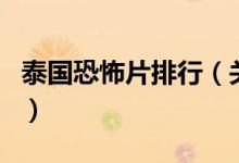 泰國恐怖片排行（關(guān)于泰國恐怖片排行的介紹）