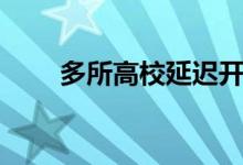多所高校延遲開(kāi)學(xué)（都有哪些院校）